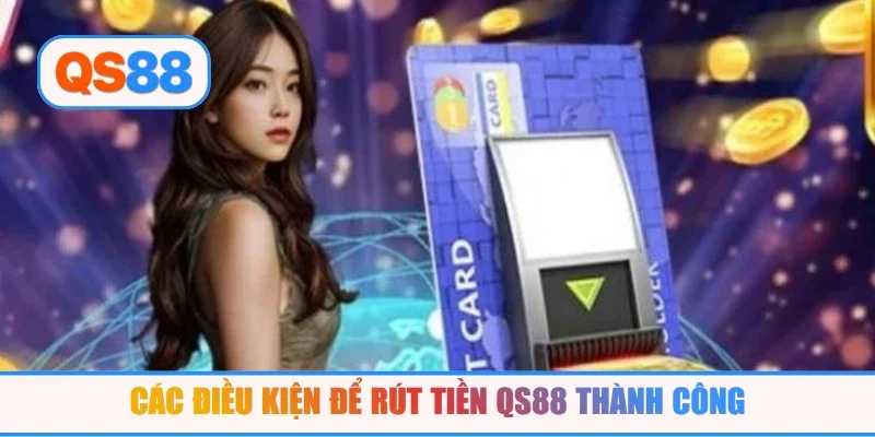 Các điều kiện để rút tiền QS88 thành công