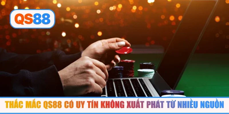 Thắc mắc QS88 có uy tín không xuất phát từ nhiều nguồn